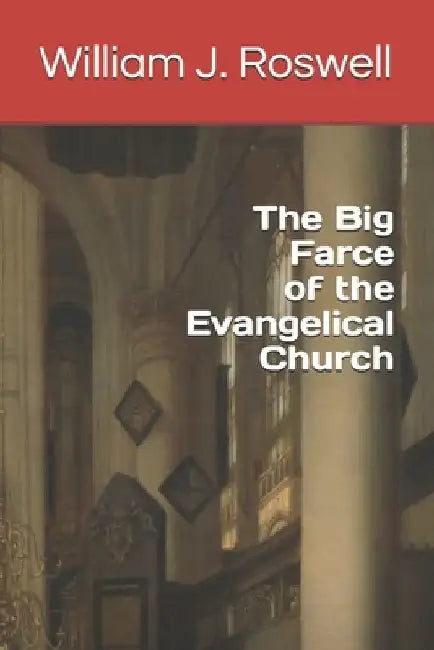 The Big Farce of the Evangelical Church by William J. Roswell