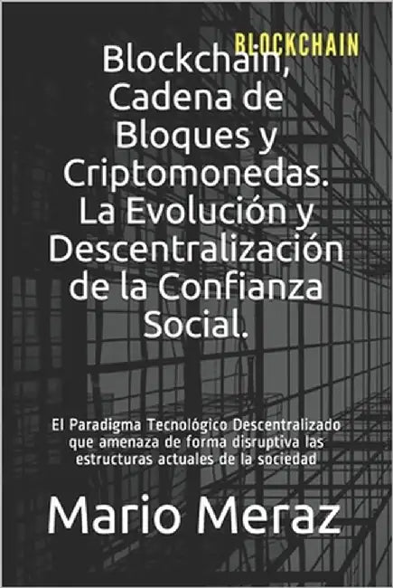 Blockchain, Cadena de Bloques y Criptomonedas.: La Evolución y Descentralización de la Confianza Social. by Meraz, Mario
