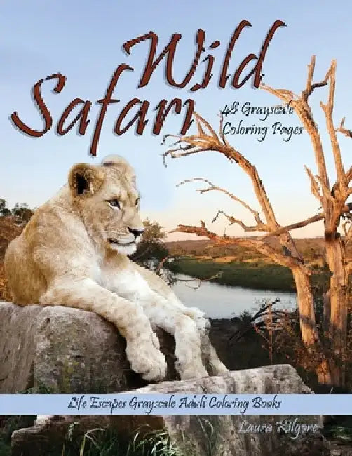 Wild Safari Life Escapes Grayscale Adult Coloring Book: 48 Grayscale Coloring Pages of wild animals, lions, tigers, flamingos, emu, foxes, giraffes, b by Laura Kilgore