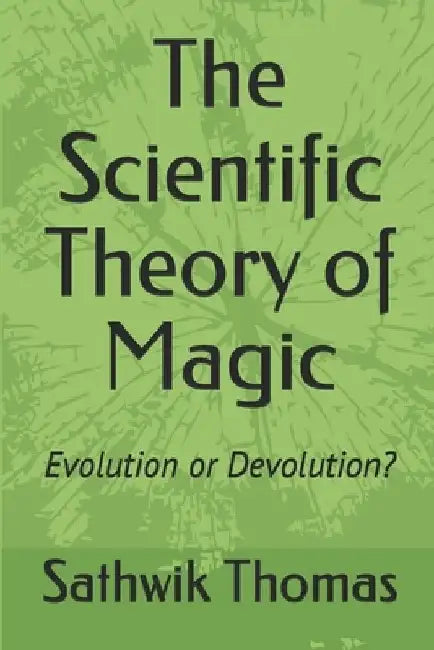 The Scientific Theory of Magic: Evolution or Devolution? by Sathwik Thomas
