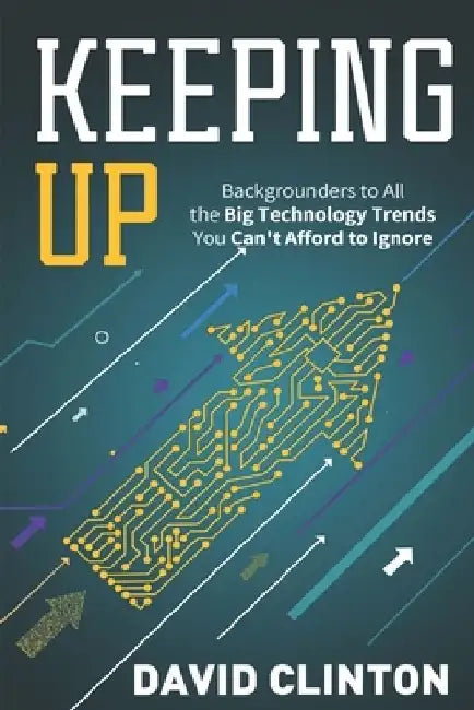 Keeping Up: backgrounders to all the big technology trends you can't afford to ignore by David Clinton