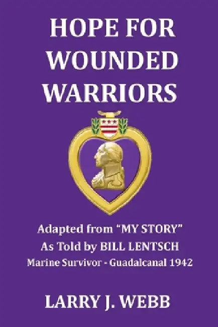 Hope for Wounded Warriors: An exciting World War II story as told by Bill Lentsch, Marine Survivor - the Battle for Guadalcanal, 1942 by Paul L. Slater
