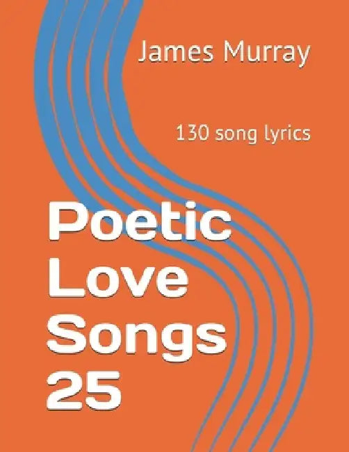 Poetic Love Songs 25: 130 song lyrics by James Murray