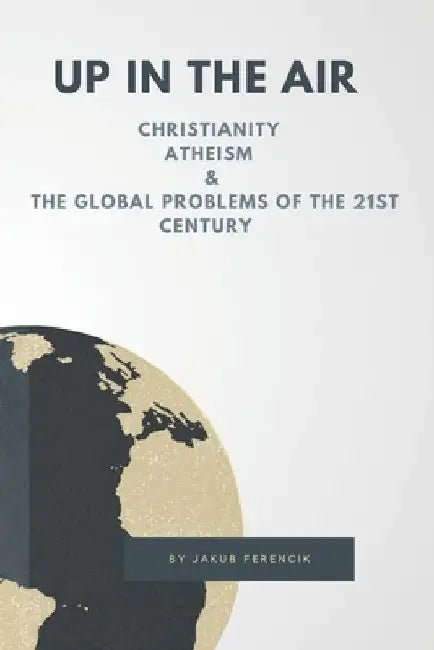 Up in the Air: Christianity, Atheism & the Global Problems of the 21st Century by Jakub Ferencik