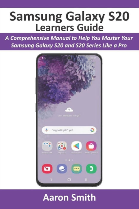 Samsung Galaxy S20 Learners Guide: A Comprehensive Manual to Help You Master Your Samsung Galaxy S2 by Smith, Aaron