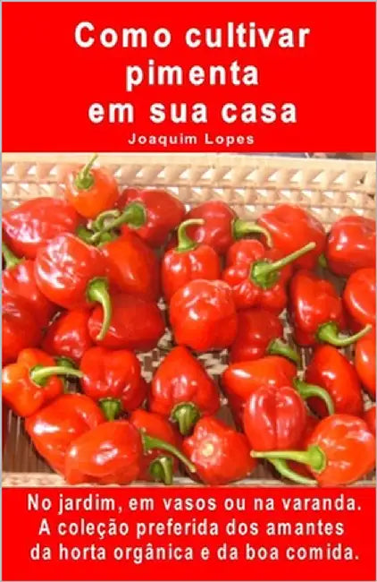 Como cultivar pimenta em sua casa. No jardim, em vasos ou na varanda: A coleção preferida dos amantes da horta orgânica e da boa comida. by Lopes, Joaquim