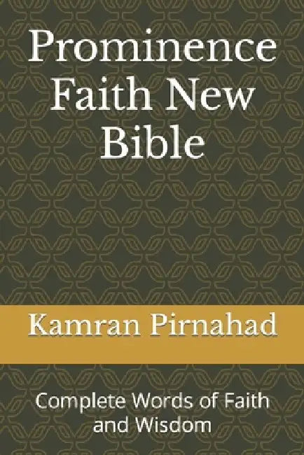 Prominence Faith New Bible: Complete Words of Faith and Wisdom by Kamran Pirnahad