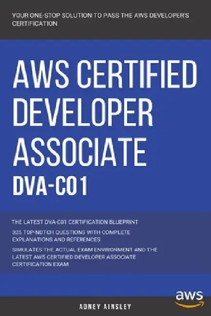 Aws: AWS Certified Developer Associate: DVA-C01: 325 Top-Notch Questions: The Latest DVA-C01 Certification Blueprint by Adney Ainsley