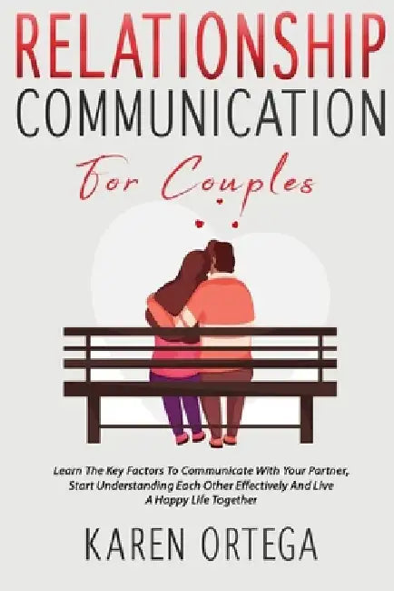 Relationship Communication For Couples: Learn The Key Factors To Communicate With Your Partner, Start Understanding Each Other Effectively And Live A by Karen Ortega