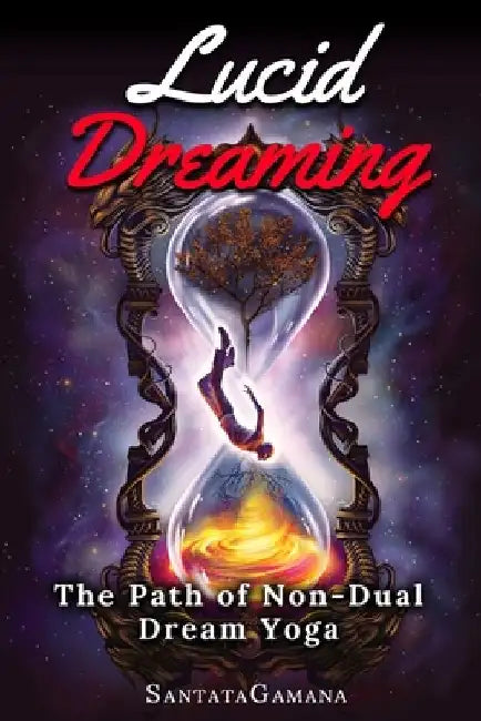 Lucid Dreaming - The Path of Non-Dual Dream Yoga: Realizing Enlightenment through Lucid Dreaming by Santatagamana