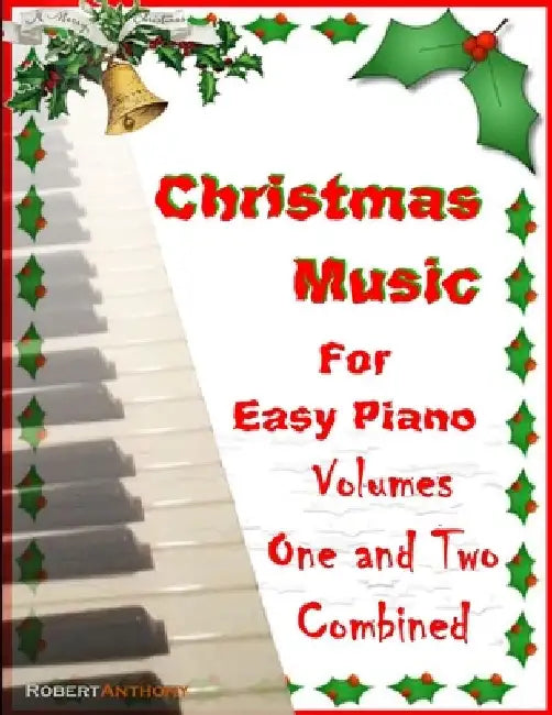 Christmas Music for Easy Piano Volumes 1 and 2 Combined by Robert Anthony