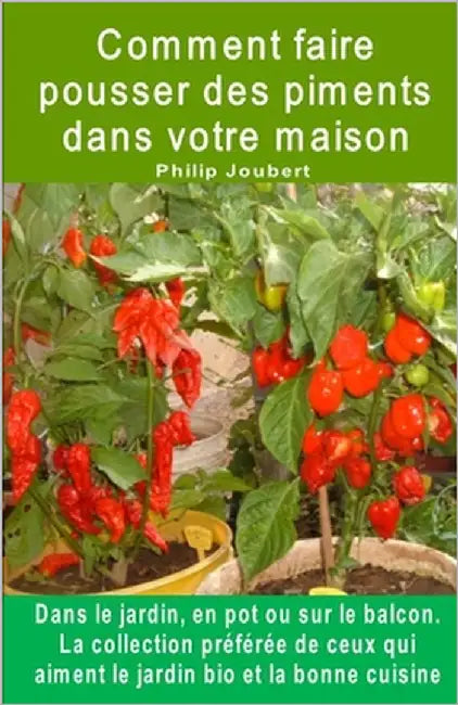 Comment faire pousser des piments dans votre maison. Dans le jardin, en pot ou sur le balcon: La collection préférée de ceux qui aiment le jardin bio by Joubert, Philip