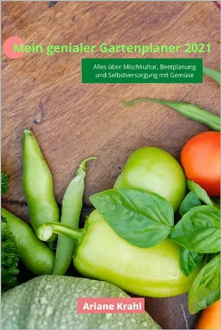Mein genialer Gartenplaner 2021: biodynamisch Gärtnern als Hobbygärtner /in, Mischkultur, Beetplanung, Anzucht, detaillierte Pflanzzeiten, Selbstverso by Krahl, Ariane