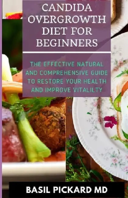 Candida Overgrowth Diet for Beginners: The Effective Natural and Comprehensive Guide To Restore Your Health And Improve Vitalilty by Basil Pickard