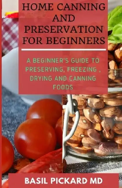 Home Canning and Preservation for Beginners: A Beginner's Guide to Preserving, Freezing, Drying and Canning Foods by Charlene Chandler