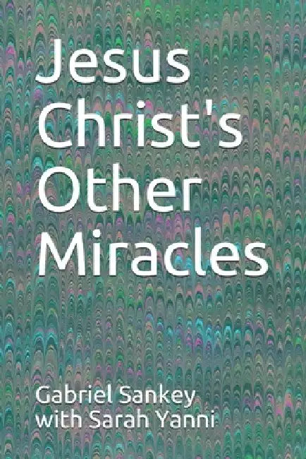 Jesus Christ's Other Miracles by Gabriel Sankey With Sarah Yanni