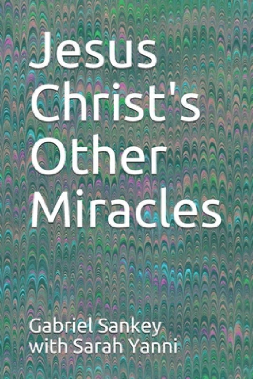 Jesus Christ's Other Miracles by Gabriel Sankey With Sarah Yanni