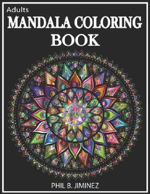 Adult Mandala Coloring Book: Stress Reliving Designs And Unique Patterns by Phil B. Jiminez