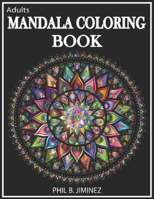 Adult Mandala Coloring Book: Stress Reliving Designs And Unique Patterns by Phil B. Jiminez