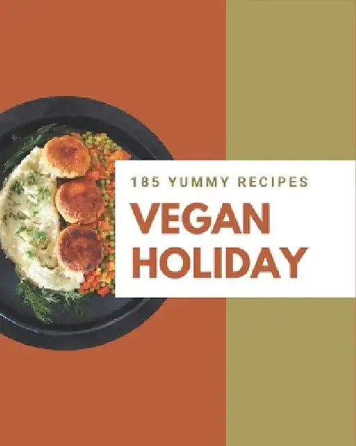 185 Yummy Vegan Holiday Recipes: A Yummy Vegan Holiday Cookbook You Will Need by Gloria Hills
