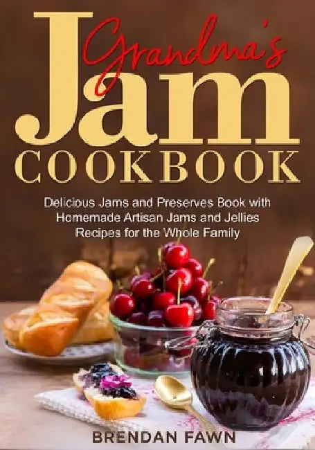Grandma's Jam Cookbook: Delicious Jams and Preserves Book with Homemade Artisan Jams and Jellies Recipes for the Whole Family by Brendan Fawn