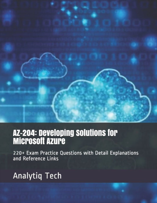 Az-204: Developing Solutions for Microsoft Azure: 220+ Exam Practice Questions with Detail Explanat by Scott, Daniel