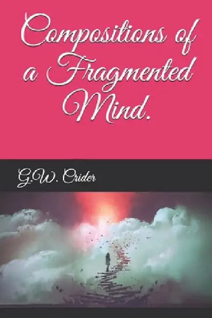 Compositions of a Fragmented Mind. by G. W. Crider