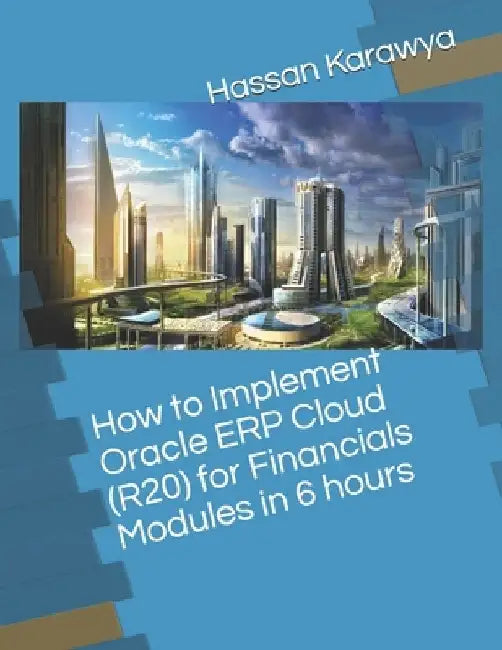 How to Implement Oracle ERP Cloud (R20) for Financials Modules in 6 hours by Hassan Karawya