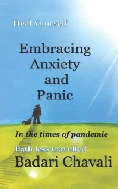 Embracing Anxiety and Panic in the times of Pandemic: Heal Yourself by Badari Chavali