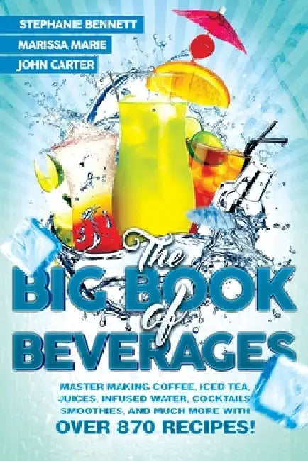 The Big Book of Beverages: Master Making Coffee, Iced Tea, Juices, Infused Water, Cocktails, Smoothies, and Much More with Over 870 Recipes! by Marissa Marie