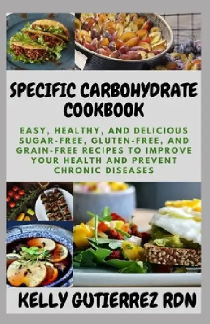 Specific Carbohydrate Cookbook: Easy, Healthy, and Delicious Sugar-Free, Gluten-Free, and Grain-Free Recipes to Improve your Health and Prevent Chroni by Kelly Gutierrez Rdn
