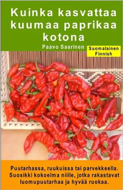 Kuinka kasvattaa kuumaa paprikaa kotona. Puutarhassa, ruukuissa tai parvekkeella: Suosikki kokoelma niille, jotka rakastavat luomupuutarhaa ja hyvää r by Saarinen, Paavo