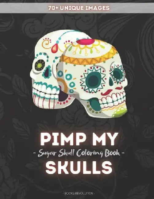 Pimp My Skulls: Stress Relieving Sugar Skull Coloring Book for Adults Relaxation with Unique Designs by Books Revolution