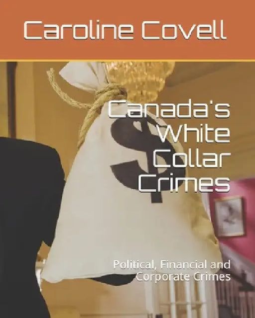 Canada's White Collar Crimes: Political, Financial and Corporate Crimes by Caroline E. Covell