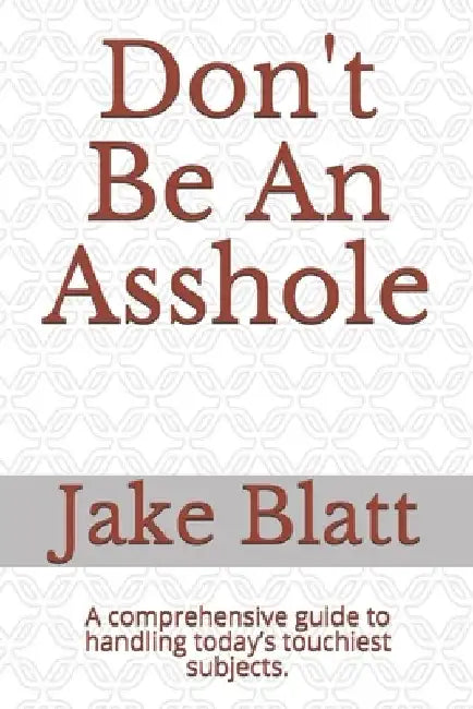 Don't Be An Asshole: A comprehensive guide to handling today's touchiest subjects. by Jake Blatt
