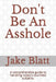 Don't Be An Asshole: A comprehensive guide to handling today's touchiest subjects. by Jake Blatt