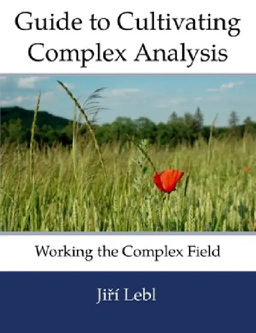 Guide to Cultivating Complex Analysis: Working the Complex Field by Jiri Lebl