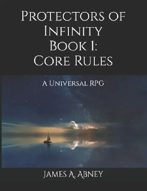 Protectors of Infinity: Book 1 Core Rules: A Universal RPG by James A. Abney