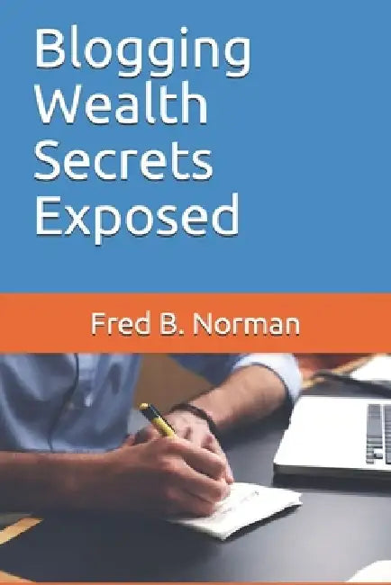 Blogging Wealth Secrets Exposed by Fred B. Norman