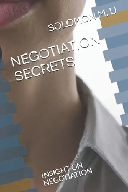 Negotiation Secrets: Insight on Negotiation by Solomon M. U.