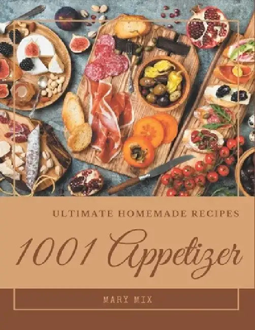 1001 Ultimate Homemade Appetizer Recipes: More Than a Homemade Appetizer Cookbook by Mary Mix
