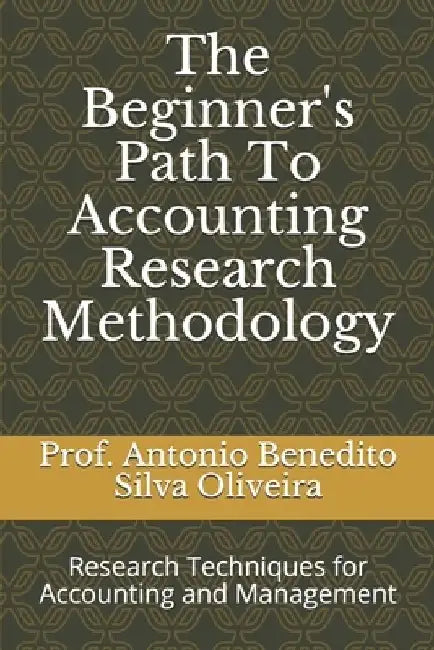 The Beginner's Path To Accounting Research Methodology: Research Techniques for Accounting and Management by Antonio Benedito Silva Oliveira