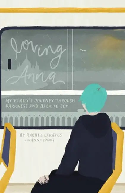 Loving Anna: My Family's Journey Through Darkness and Back to Joy by Anna Ennis, Rachel Lakatos