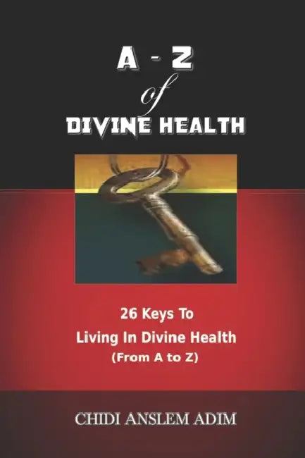 A - Z of Divine Health: 26 Keys To Living In Divine Health From A to Z by Anslem Adim Chidi