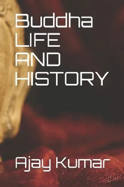 Buddha LIFE AND HISTORY by Ajay Kumar