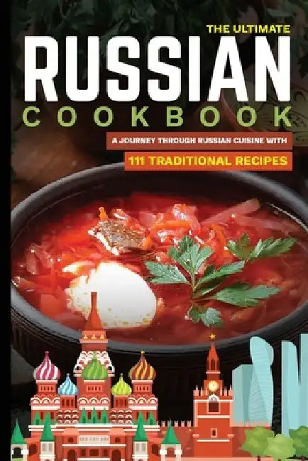 The Ultimate Russian Cookbook: A Journey Through Russian Cuisine With 111 Traditional Recipes by Slavka Bodic