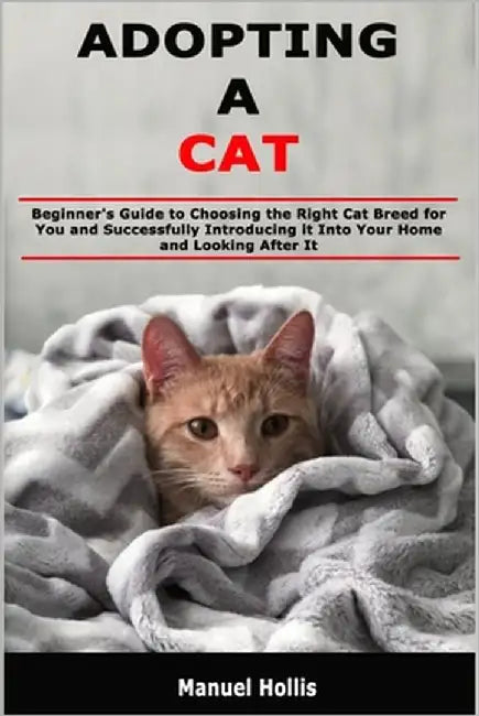 Adopting a Cat: Beginner's Guide to Choosing the Right Cat Breed for You and Successfully Introducing it Into Your Home and Looking After It by Hollis, Manuel