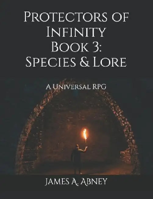 Protectors of Infinity Book 3: Species & Lore: A Universal RPG by James A. Abney