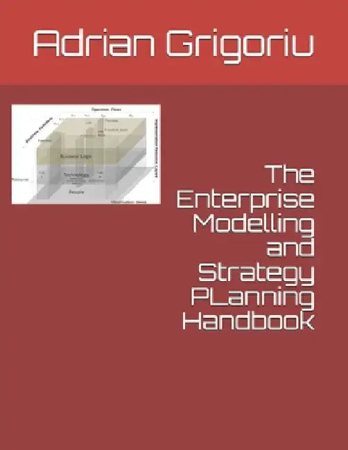 The Enterprise Modelling and Strategy Planning Handbook by Adrian Grigoriu