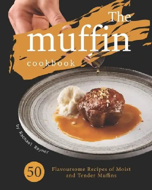 The Muffin Cookbook: 50 Flavoursome Recipes of Moist and Tender Muffins by Rachael Rayner